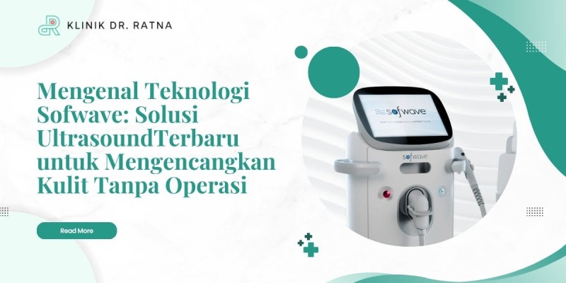 Mengenal Teknologi Sofwave: Solusi Ultrasound Terbaru untuk Mengencangkan Kulit Tanpa Operasi