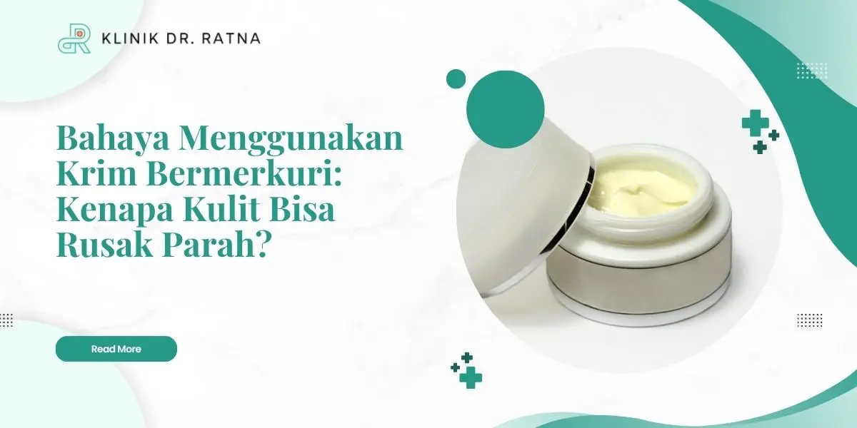 Bahaya Menggunakan Krim Bermerkuri: Kenapa Kulit Bisa Rusak Parah?