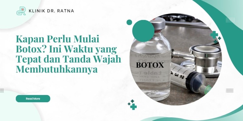 Kapan Perlu Mulai Botox? Ini Waktu yang Tepat dan Tanda Wajah Membutuhkannya