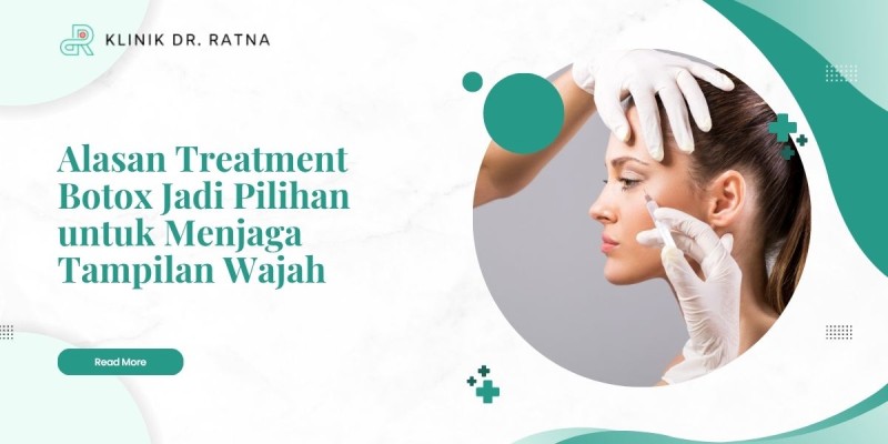 Alasan Treatment Botox Jadi Pilihan untuk Menjaga Tampilan Wajah
